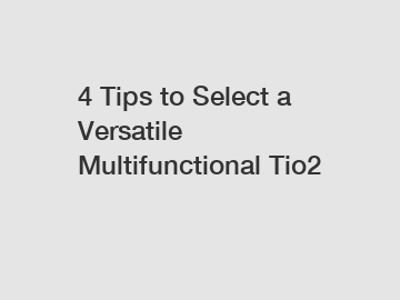 4 Tips to Select a Versatile Multifunctional Tio2