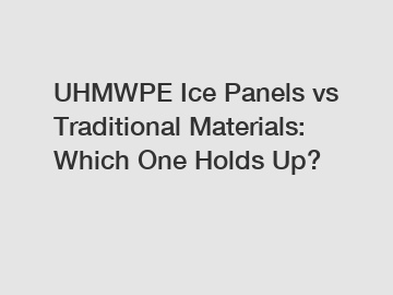 UHMWPE Ice Panels vs Traditional Materials: Which One Holds Up?
