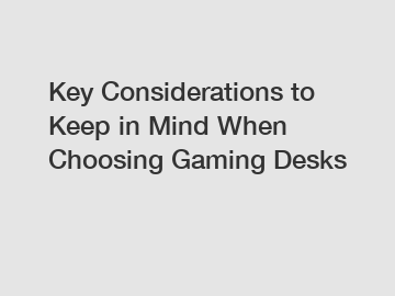 Key Considerations to Keep in Mind When Choosing Gaming Desks