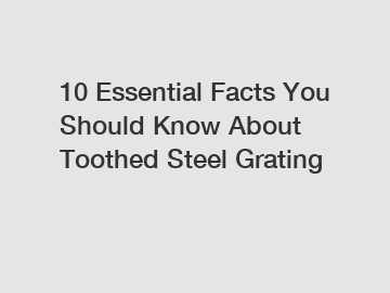 10 Essential Facts You Should Know About Toothed Steel Grating