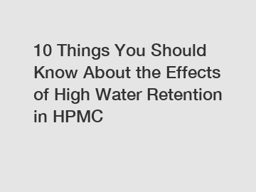 10 Things You Should Know About the Effects of High Water Retention in HPMC