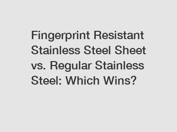 Fingerprint Resistant Stainless Steel Sheet vs. Regular Stainless Steel: Which Wins?