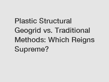 Plastic Structural Geogrid vs. Traditional Methods: Which Reigns Supreme?