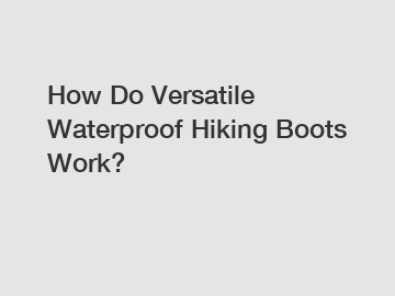 How Do Versatile Waterproof Hiking Boots Work?