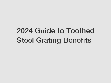 2024 Guide to Toothed Steel Grating Benefits