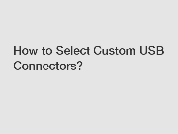 How to Select Custom USB Connectors?