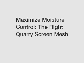 Maximize Moisture Control: The Right Quarry Screen Mesh