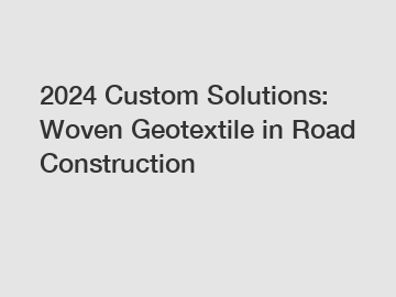 2024 Custom Solutions: Woven Geotextile in Road Construction