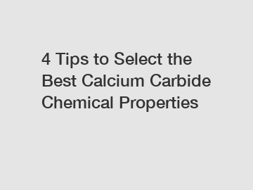 4 Tips to Select the Best Calcium Carbide Chemical Properties