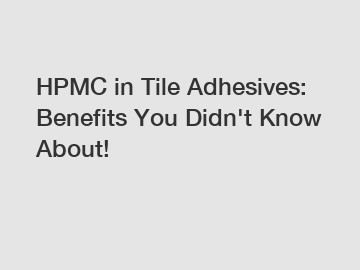 HPMC in Tile Adhesives: Benefits You Didn't Know About!