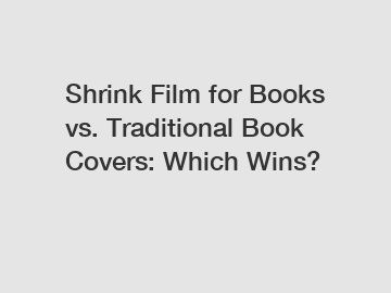 Shrink Film for Books vs. Traditional Book Covers: Which Wins?