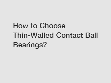 How to Choose Thin-Walled Contact Ball Bearings?