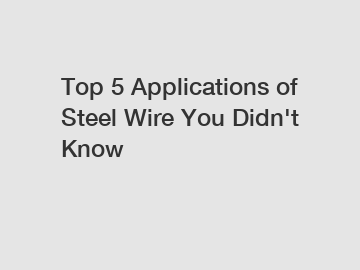 Top 5 Applications of Steel Wire You Didn't Know