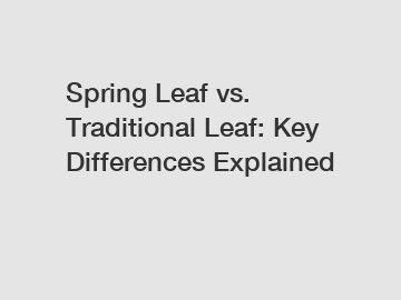 Spring Leaf vs. Traditional Leaf: Key Differences Explained