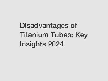 Disadvantages of Titanium Tubes: Key Insights 2024