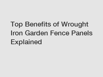 Top Benefits of Wrought Iron Garden Fence Panels Explained