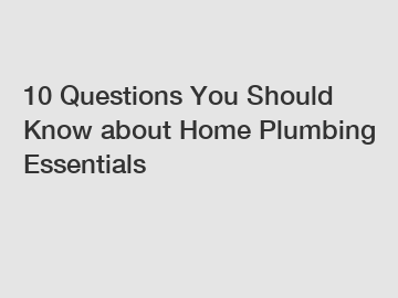 10 Questions You Should Know about Home Plumbing Essentials