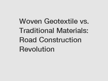 Woven Geotextile vs. Traditional Materials: Road Construction Revolution