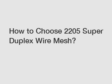 How to Choose 2205 Super Duplex Wire Mesh?