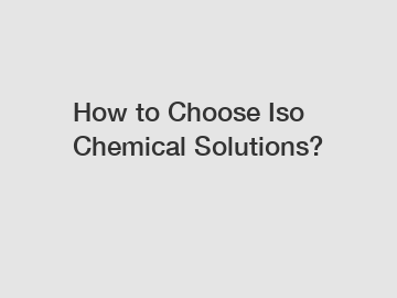 How to Choose Iso Chemical Solutions?