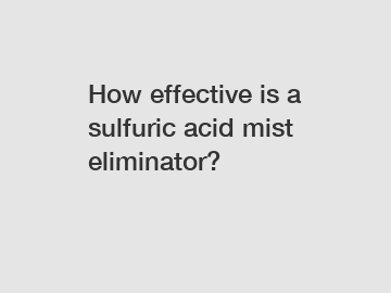 How effective is a sulfuric acid mist eliminator?