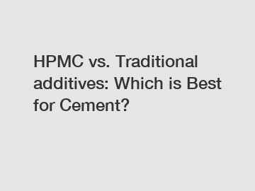 HPMC vs. Traditional additives: Which is Best for Cement?