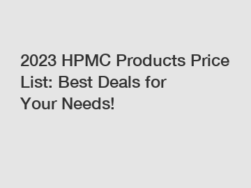 2023 HPMC Products Price List: Best Deals for Your Needs!