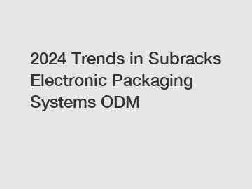 2024 Trends in Subracks Electronic Packaging Systems ODM