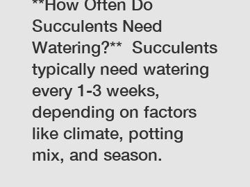 **How Often Do Succulents Need Watering?**  Succulents typically need watering every 1-3 weeks, depending on factors like climate, potting mix, and season.