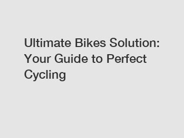 Ultimate Bikes Solution: Your Guide to Perfect Cycling