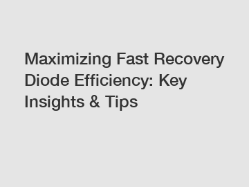 Maximizing Fast Recovery Diode Efficiency: Key Insights & Tips