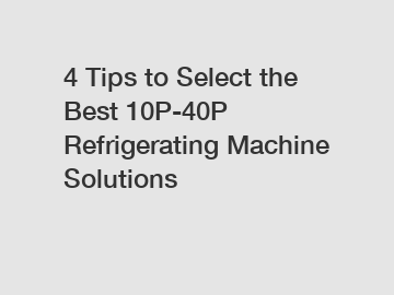 4 Tips to Select the Best 10P-40P Refrigerating Machine Solutions
