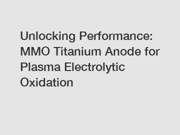 Unlocking Performance: MMO Titanium Anode for Plasma Electrolytic Oxidation