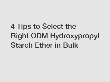 4 Tips to Select the Right ODM Hydroxypropyl Starch Ether in Bulk