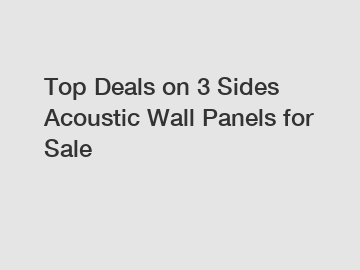 Top Deals on 3 Sides Acoustic Wall Panels for Sale