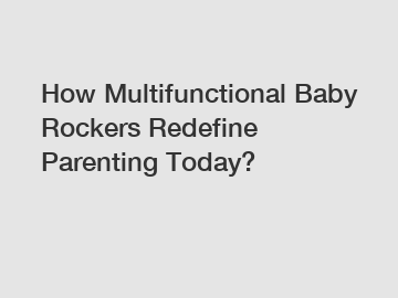 How Multifunctional Baby Rockers Redefine Parenting Today?