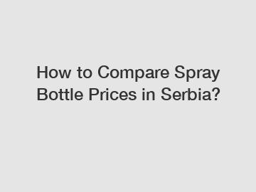 How to Compare Spray Bottle Prices in Serbia?