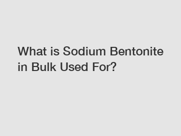 What is Sodium Bentonite in Bulk Used For?