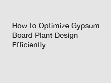 How to Optimize Gypsum Board Plant Design Efficiently