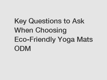 Key Questions to Ask When Choosing Eco-Friendly Yoga Mats ODM