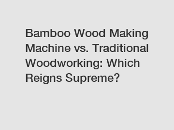 Bamboo Wood Making Machine vs. Traditional Woodworking: Which Reigns Supreme?