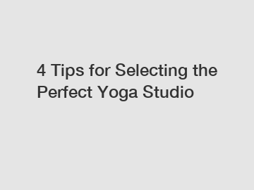 4 Tips for Selecting the Perfect Yoga Studio