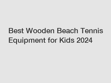 Best Wooden Beach Tennis Equipment for Kids 2024