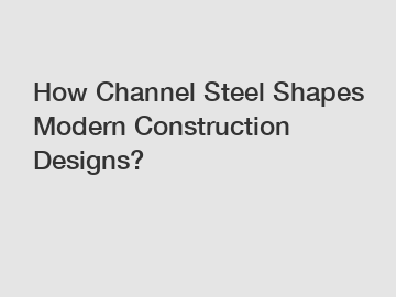 How Channel Steel Shapes Modern Construction Designs?