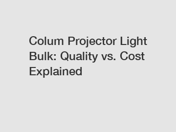 Colum Projector Light Bulk: Quality vs. Cost Explained
