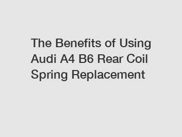 The Benefits of Using Audi A4 B6 Rear Coil Spring Replacement