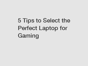5 Tips to Select the Perfect Laptop for Gaming