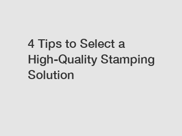 4 Tips to Select a High-Quality Stamping Solution