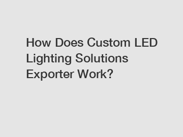 How Does Custom LED Lighting Solutions Exporter Work?