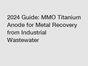 2024 Guide: MMO Titanium Anode for Metal Recovery from Industrial Wastewater